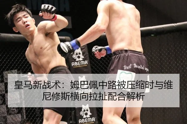 皇马新战术：姆巴佩中路被压缩时与维尼修斯横向拉扯配合解析